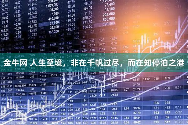 金牛网 人生至境，非在千帆过尽，而在知停泊之港