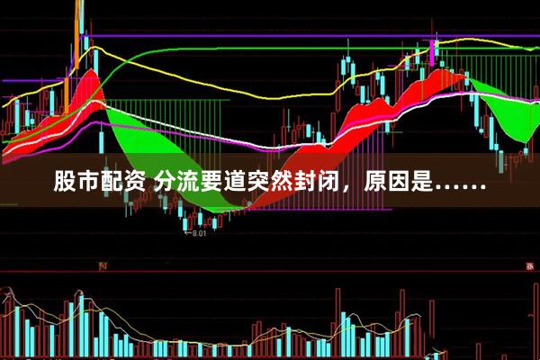 股市配资 分流要道突然封闭，原因是……
