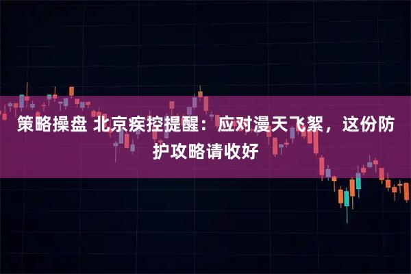 策略操盘 北京疾控提醒：应对漫天飞絮，这份防护攻略请收好