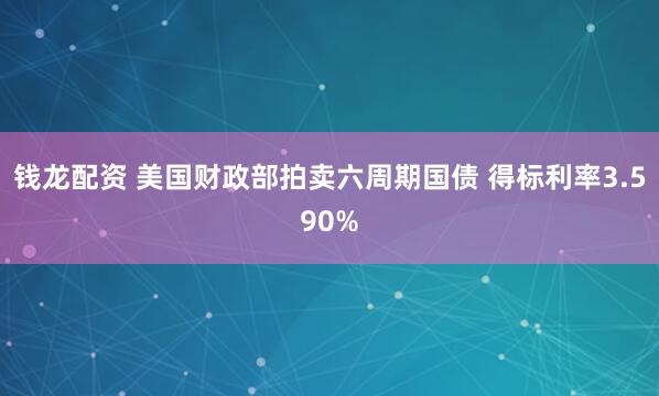 钱龙配资 美国财政部拍卖六周期国债 得标利率3.590%