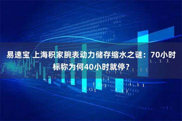 易速宝 上海积家腕表动力储存缩水之谜：70小时标称为何40小时就停？
