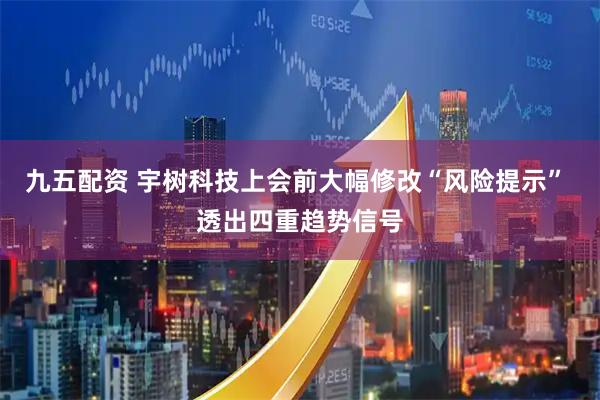 九五配资 宇树科技上会前大幅修改“风险提示” 透出四重趋势信号