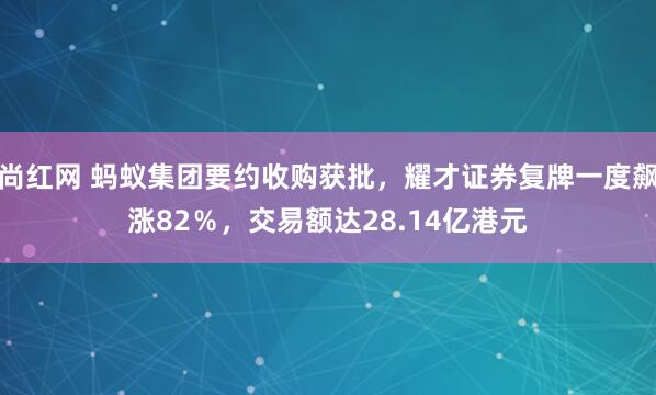 尚红网 蚂蚁集团要约收购获批，耀才证券复牌一度飙涨82％，交易额达28.14亿港元