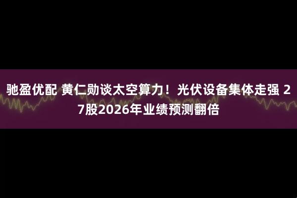 驰盈优配 黄仁勋谈太空算力！光伏设备集体走强 27股2026年业绩预测翻倍