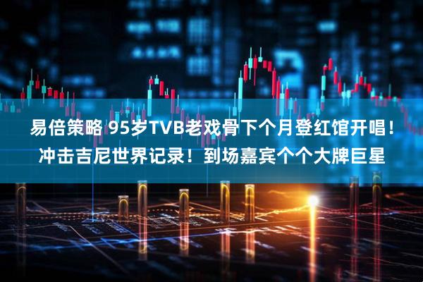 易倍策略 95岁TVB老戏骨下个月登红馆开唱！冲击吉尼世界记录！到场嘉宾个个大牌巨星