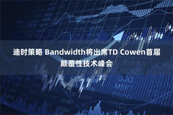 迪时策略 Bandwidth将出席TD Cowen首届颠覆性技术峰会