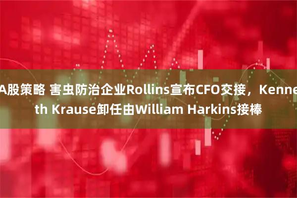 A股策略 害虫防治企业Rollins宣布CFO交接，Kenneth Krause卸任由William Harkins接棒